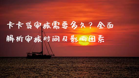 卡卡贷审核需要多久？全面解析审核时间及影响因素_https://m.qdlswl.com_恒指德指直播室_第1张