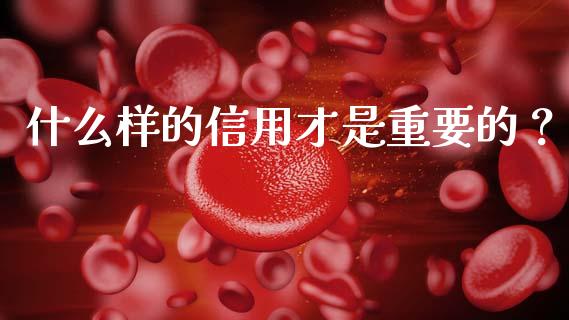 什么样的信用才是重要的？_https://m.qdlswl.com_恒指德指直播室_第1张