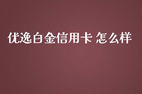 优逸白金信用卡 怎么样_https://m.qdlswl.com_恒指德指直播室_第1张