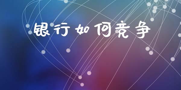 银行如何竞争_https://m.qdlswl.com_恒指在线直播间_第1张