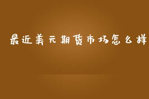最近美元期货市场怎么样_https://m.qdlswl.com_纳指直播_第1张