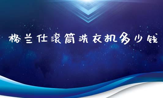格兰仕滚筒洗衣机多少钱_https://m.qdlswl.com_纳指直播_第1张