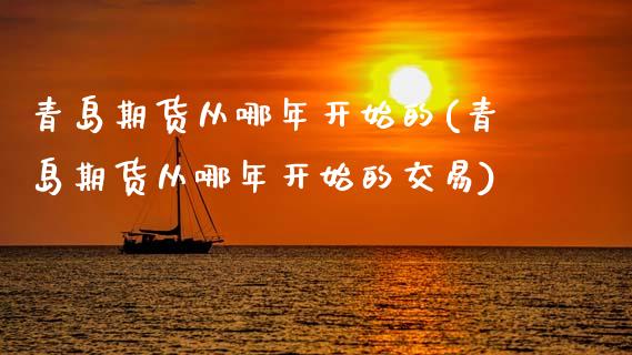 青岛期货从哪年开始的(青岛期货从哪年开始的交易)_https://m.qdlswl.com_恒生指数直播喊单_第1张