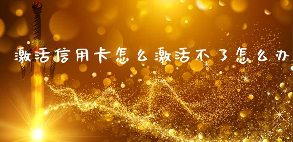 激活信用卡怎么激活不了怎么办_https://m.qdlswl.com_恒指在线直播间_第1张