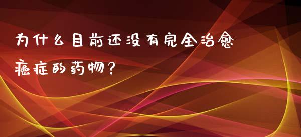 为什么目前还没有完全治愈癌症的药物？_https://m.qdlswl.com_恒指在线直播间_第1张