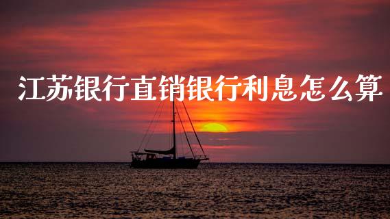 江苏银行直销银行利息怎么算_https://m.qdlswl.com_恒指在线直播间_第1张
