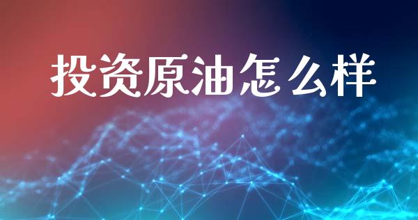 投资原油怎么样_https://m.qdlswl.com_恒指德指直播室_第1张