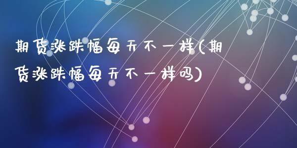 期货涨跌幅每天不一样(期货涨跌幅每天不一样吗)_https://m.qdlswl.com_恒指德指直播室_第1张