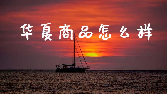 华夏商品怎么样_https://m.qdlswl.com_恒指德指直播室_第1张
