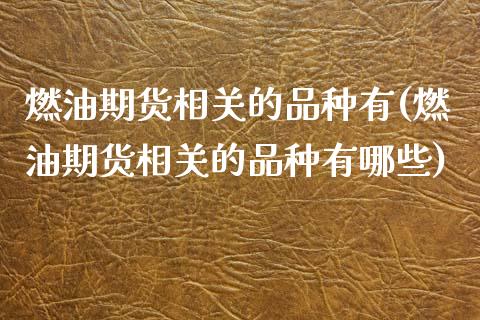 燃油期货相关的品种有(燃油期货相关的品种有哪些)_https://m.qdlswl.com_恒指在线直播间_第1张