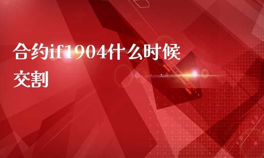 合约if1904什么时候交割_https://m.qdlswl.com_恒指在线直播间_第1张