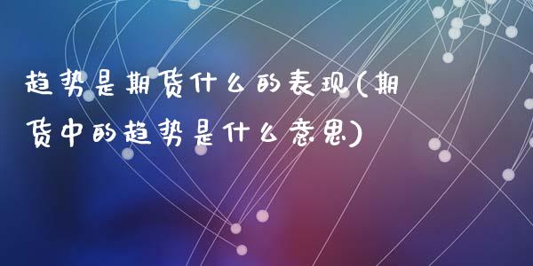 趋势是期货什么的表现(期货中的趋势是什么意思)_https://m.qdlswl.com_纳指直播_第1张