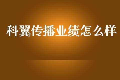 科翼传播业绩怎么样_https://m.qdlswl.com_纳指直播_第1张