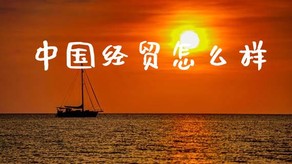 中国经贸怎么样_https://m.qdlswl.com_恒生指数直播喊单_第1张