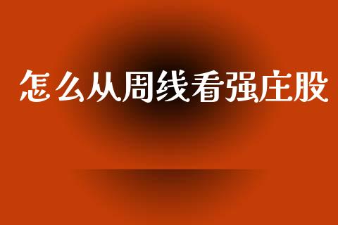 怎么从周线看强庄股_https://m.qdlswl.com_恒指德指直播室_第1张