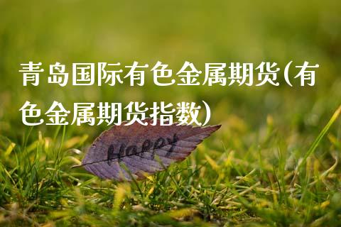 青岛国际有色金属期货(有色金属期货指数)_https://m.qdlswl.com_纳指直播_第1张