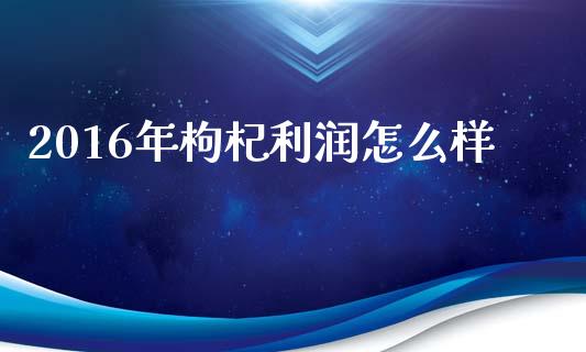 2016年枸杞利润怎么样_https://m.qdlswl.com_纳指直播_第1张