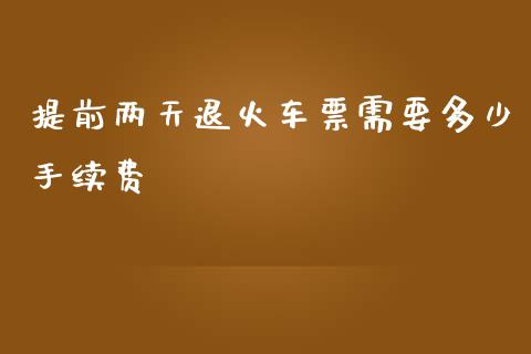 提前两天退火车票需要多少手续费_https://m.qdlswl.com_恒指德指直播室_第1张