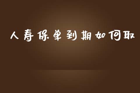 人寿保单到期如何取_https://m.qdlswl.com_恒指德指直播室_第1张