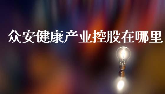 众安健康产业控股在哪里_https://m.qdlswl.com_恒指在线直播间_第1张