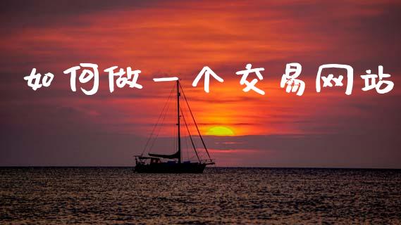 如何做一个交易网站_https://m.qdlswl.com_恒指德指直播室_第1张