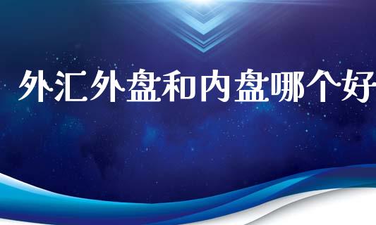 外汇外盘和内盘哪个好_https://m.qdlswl.com_纳指直播_第1张