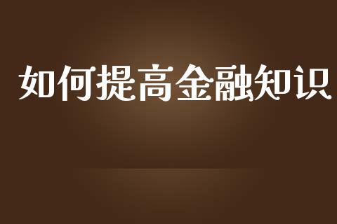 如何提高金融知识_https://m.qdlswl.com_恒生指数直播喊单_第1张