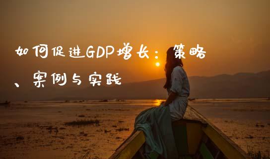 如何促进GDP增长：策略、案例与实践_https://m.qdlswl.com_恒指德指直播室_第1张