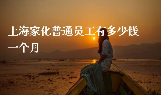 上海家化普通员工有多少钱一个月_https://m.qdlswl.com_恒指在线直播间_第1张