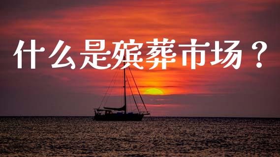 什么是殡葬市场？_https://m.qdlswl.com_纳指直播_第1张