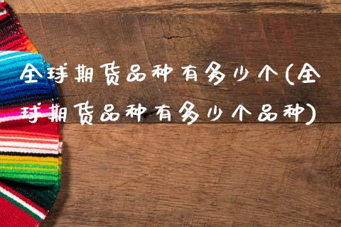 全球期货品种有多少个(全球期货品种有多少个品种)_https://m.qdlswl.com_恒指在线直播间_第1张