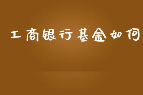 工商银行基金如何_https://m.qdlswl.com_纳指直播_第1张