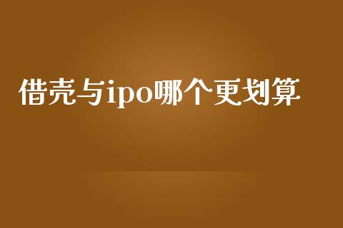 借壳与ipo哪个更划算_https://m.qdlswl.com_恒指在线直播间_第1张