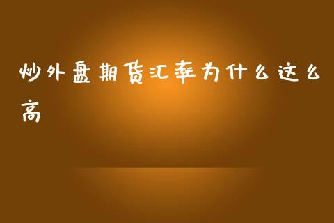 炒外盘期货汇率为什么这么高_https://m.qdlswl.com_纳指直播_第1张