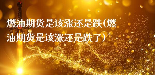 燃油期货是该涨还是跌(燃油期货是该涨还是跌了)_https://m.qdlswl.com_纳指直播_第1张