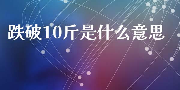 跌破10斤是什么意思_https://m.qdlswl.com_恒指德指直播室_第1张