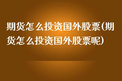 期货怎么投资国外股票(期货怎么投资国外股票呢)_https://m.qdlswl.com_恒指德指直播室_第1张