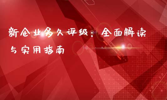 新企业多久评级:全面解读与实用指南_纳指直播_第1张_恒生指数直播喊单_恒指在线直播间_恒指德指直播室_纳指直播 新企业多久评级:全面解读与实用指南_https://m.qdlswl.com_纳指直播_第1张