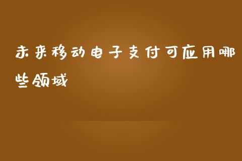 未来移动电子支付可应用哪些领域_https://m.qdlswl.com_恒指德指直播室_第1张