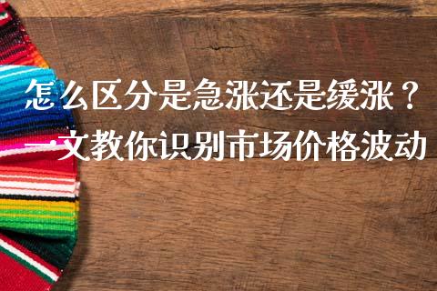 怎么区分是急涨还是缓涨？一文教你识别市场价格波动_https://m.qdlswl.com_纳指直播_第1张