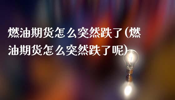 燃油期货怎么突然跌了(燃油期货怎么突然跌了呢)_https://m.qdlswl.com_恒指在线直播间_第1张