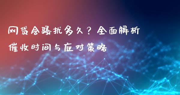 网贷会骚扰多久？全面解析催收时间与应对策略_https://m.qdlswl.com_纳指直播_第1张
