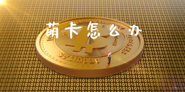 萌卡怎么办_https://m.qdlswl.com_恒指德指直播室_第1张