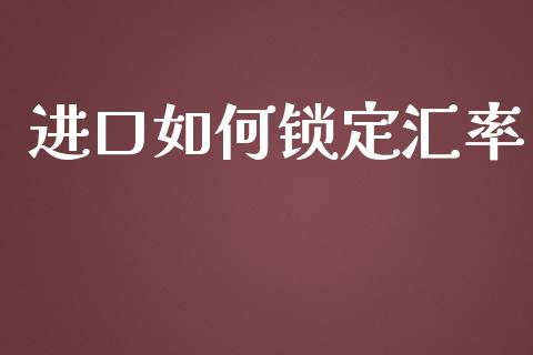 进口如何锁定汇率_https://m.qdlswl.com_恒指德指直播室_第1张