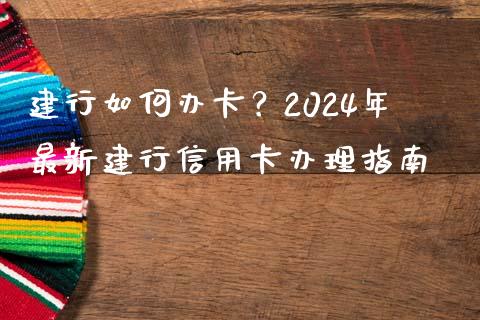 建行如何办卡？2024年最新建行信用卡办理指南_https://m.qdlswl.com_恒指在线直播间_第1张