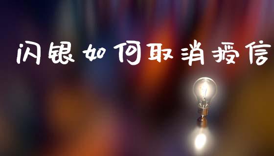闪银如何取消授信_https://m.qdlswl.com_恒指德指直播室_第1张