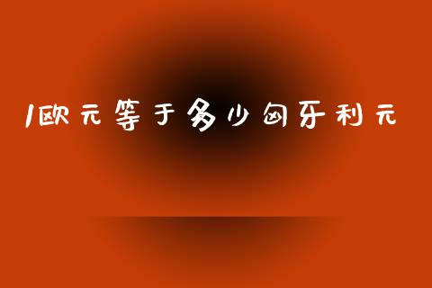 1欧元等于多少匈牙利元_https://m.qdlswl.com_恒生指数直播喊单_第1张
