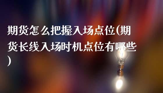 期货怎么把握入场点位(期货长线入场时机点位有哪些)_https://m.qdlswl.com_恒指德指直播室_第1张