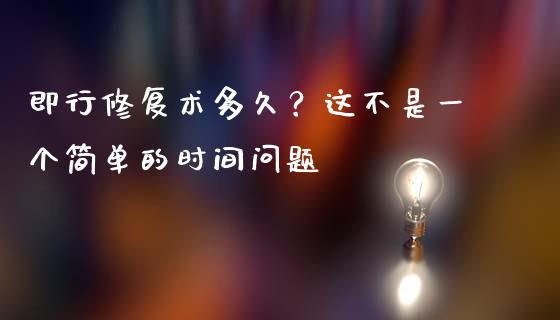 即行修复术多久？这不是一个简单的时间问题_https://m.qdlswl.com_恒生指数直播喊单_第1张