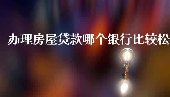 办理房屋贷款哪个银行比较松_https://m.qdlswl.com_恒生指数直播喊单_第1张